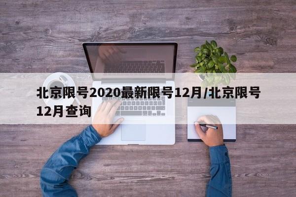 北京限号2020最新限号12月/北京限号12月查询