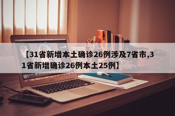 【31省新增本土确诊26例涉及7省市,31省新增确诊26例本土25例】