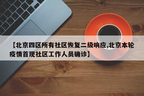 【北京四区所有社区恢复二级响应,北京本轮疫情首现社区工作人员确诊】