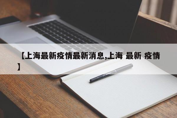 【上海最新疫情最新消息,上海 最新 疫情】