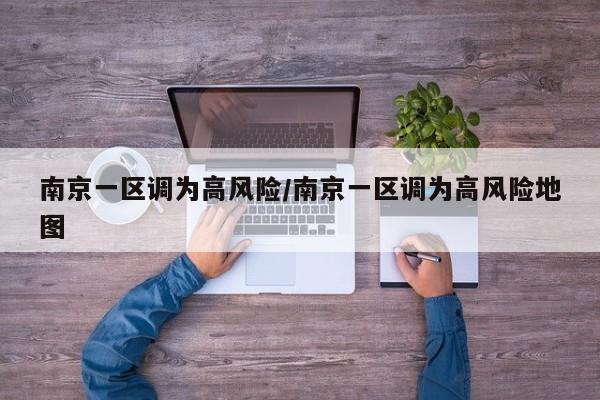 南京一区调为高风险/南京一区调为高风险地图