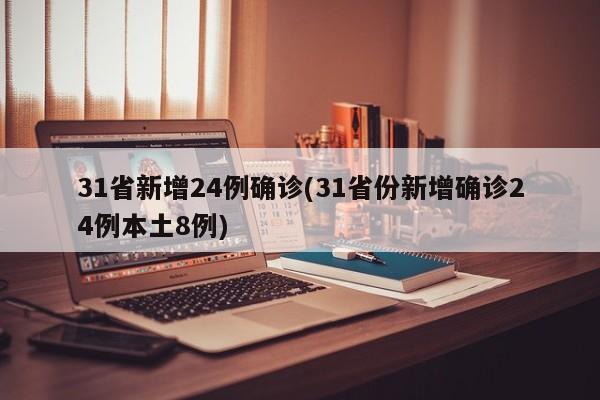31省新增24例确诊(31省份新增确诊24例本土8例)