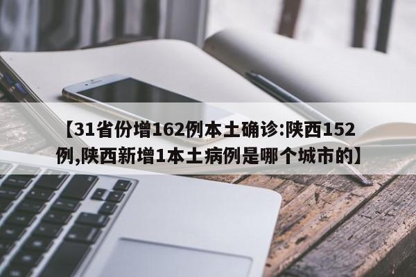 【31省份增162例本土确诊:陕西152例,陕西新增1本土病例是哪个城市的】