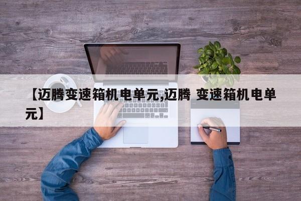【迈腾变速箱机电单元,迈腾 变速箱机电单元】
