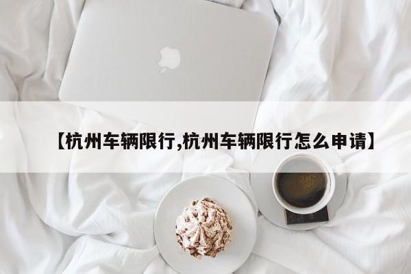 【杭州车辆限行,杭州车辆限行怎么申请】