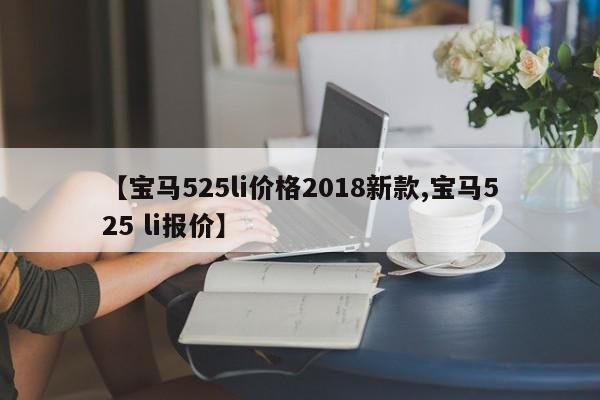 【宝马525li价格2018新款,宝马525 li报价】