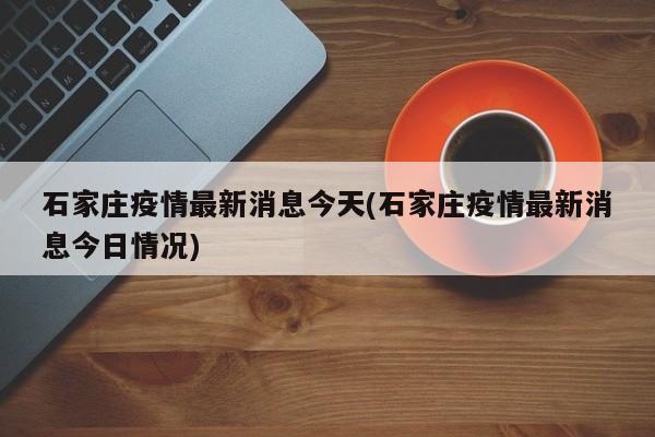 石家庄疫情最新消息今天(石家庄疫情最新消息今日情况)
