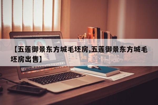 【五莲御景东方城毛坯房,五莲御景东方城毛坯房出售】