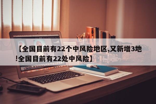 【全国目前有22个中风险地区,又新增3地!全国目前有22处中风险】