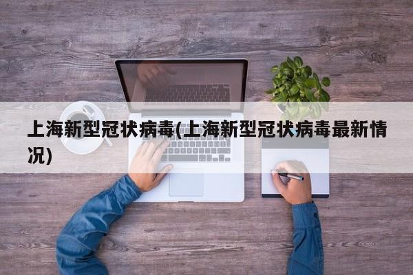 上海新型冠状病毒(上海新型冠状病毒最新情况)