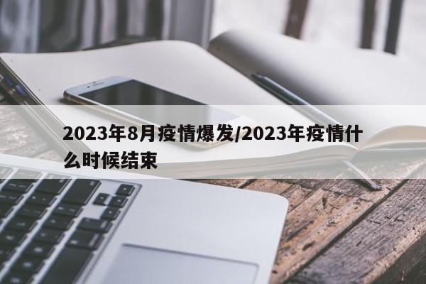 2023年8月疫情爆发/2023年疫情什么时候结束