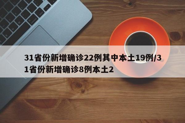 31省份新增确诊22例其中本土19例/31省份新增确诊8例本土2