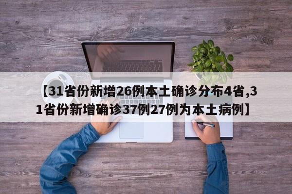 【31省份新增26例本土确诊分布4省,31省份新增确诊37例27例为本土病例】