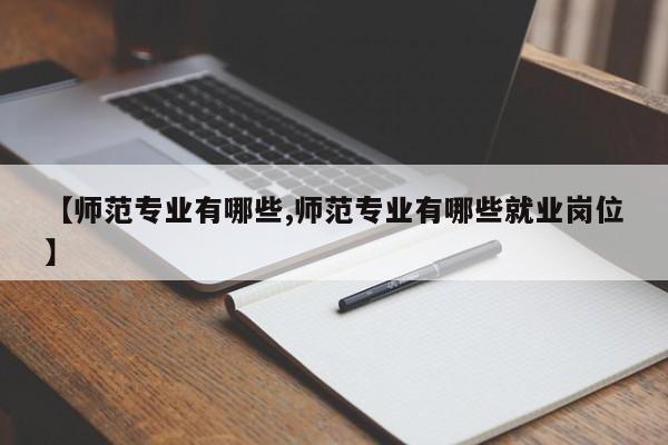 【师范专业有哪些,师范专业有哪些就业岗位】