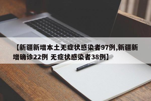 【新疆新增本土无症状感染者97例,新疆新增确诊22例 无症状感染者38例】