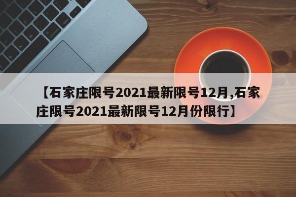 【石家庄限号2021最新限号12月,石家庄限号2021最新限号12月份限行】