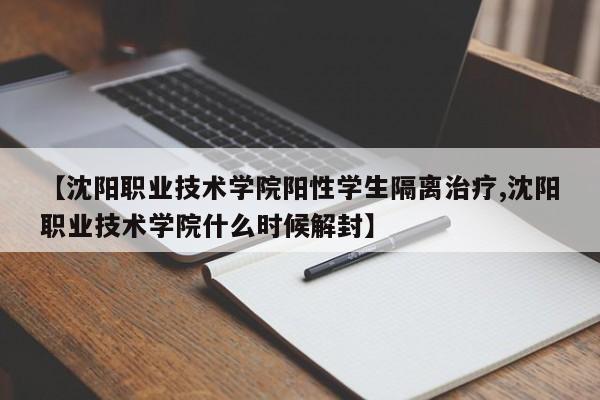 【沈阳职业技术学院阳性学生隔离治疗,沈阳职业技术学院什么时候解封】