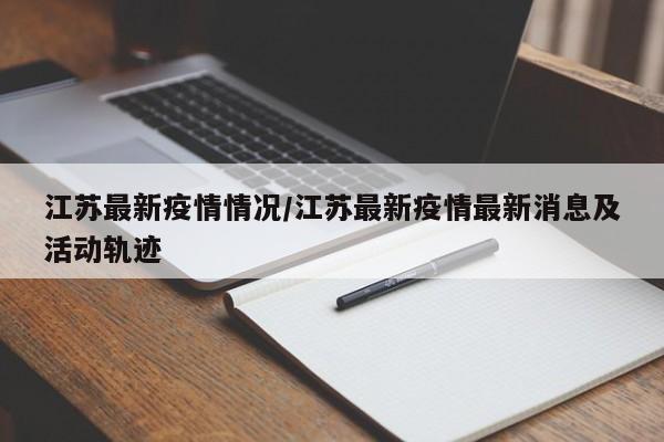 江苏最新疫情情况/江苏最新疫情最新消息及活动轨迹