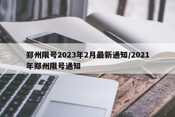 郑州限号2023年2月最新通知/2021年郑州限号通知