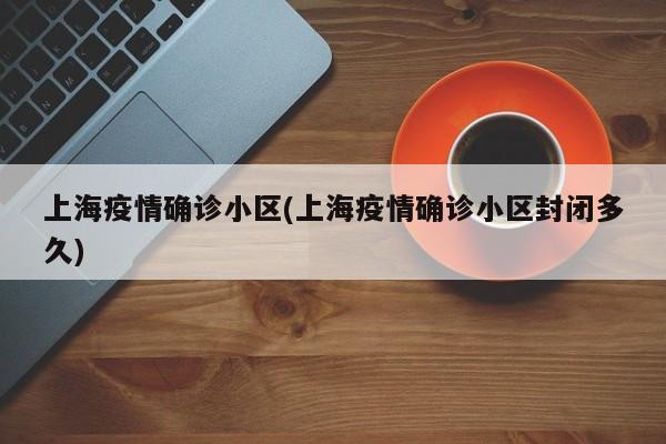 上海疫情确诊小区(上海疫情确诊小区封闭多久)