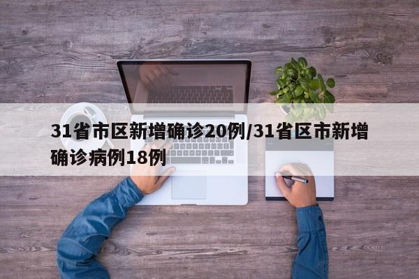 31省市区新增确诊20例/31省区市新增确诊病例18例