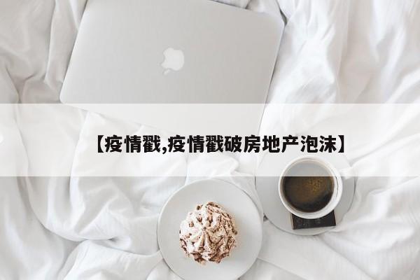 【疫情戳,疫情戳破房地产泡沫】