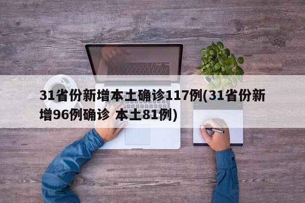 31省份新增本土确诊117例(31省份新增96例确诊 本土81例)