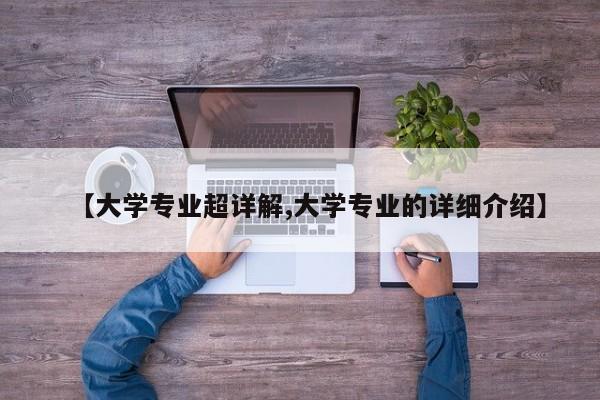 【大学专业超详解,大学专业的详细介绍】