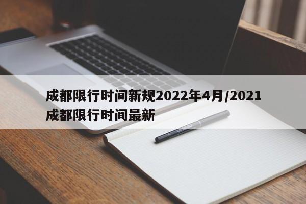 成都限行时间新规2022年4月/2021成都限行时间最新