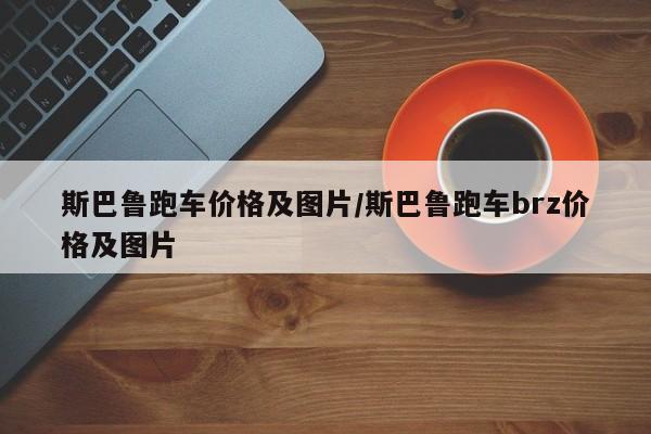 斯巴鲁跑车价格及图片/斯巴鲁跑车brz价格及图片