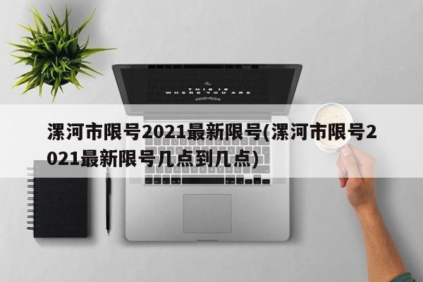 漯河市限号2021最新限号(漯河市限号2021最新限号几点到几点)