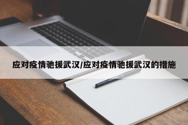 应对疫情驰援武汉/应对疫情驰援武汉的措施