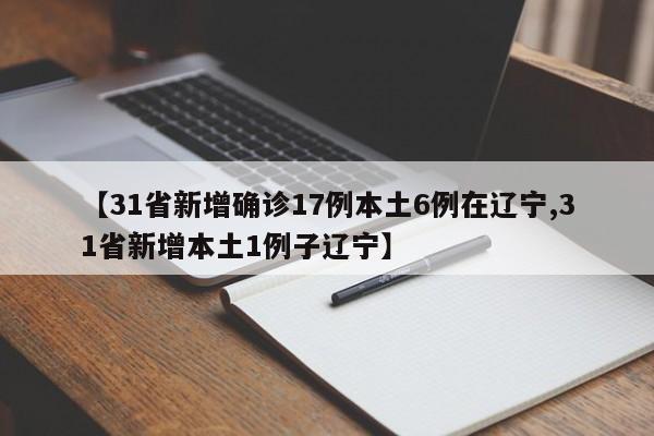 【31省新增确诊17例本土6例在辽宁,31省新增本土1例子辽宁】