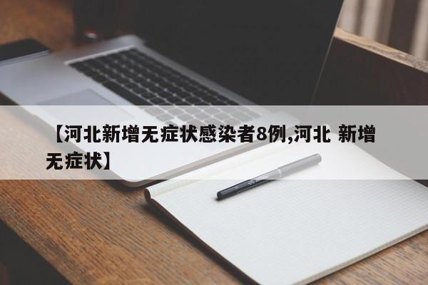 【河北新增无症状感染者8例,河北 新增 无症状】