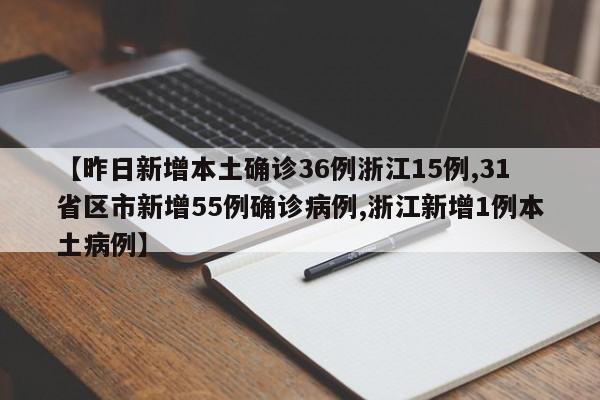 【昨日新增本土确诊36例浙江15例,31省区市新增55例确诊病例,浙江新增1例本土病例】