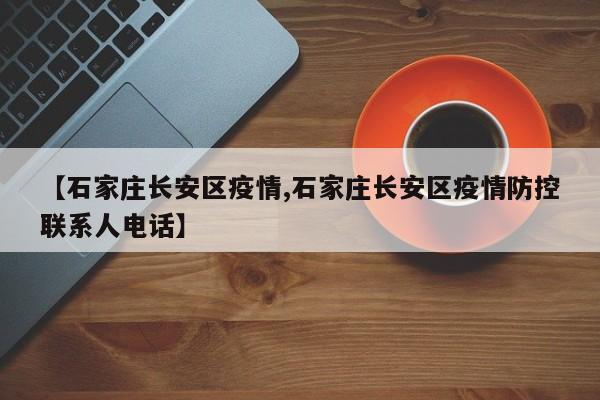 【石家庄长安区疫情,石家庄长安区疫情防控联系人电话】