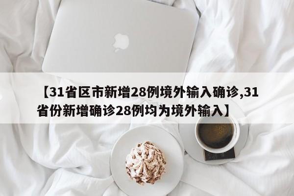 【31省区市新增28例境外输入确诊,31省份新增确诊28例均为境外输入】