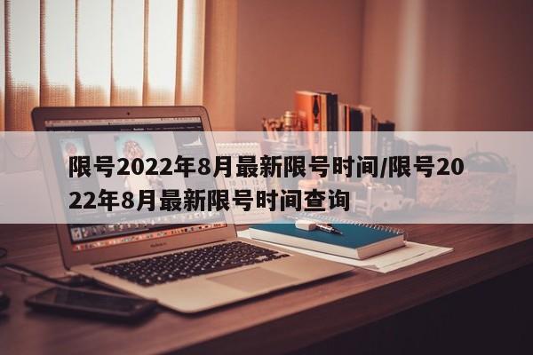 限号2022年8月最新限号时间/限号2022年8月最新限号时间查询