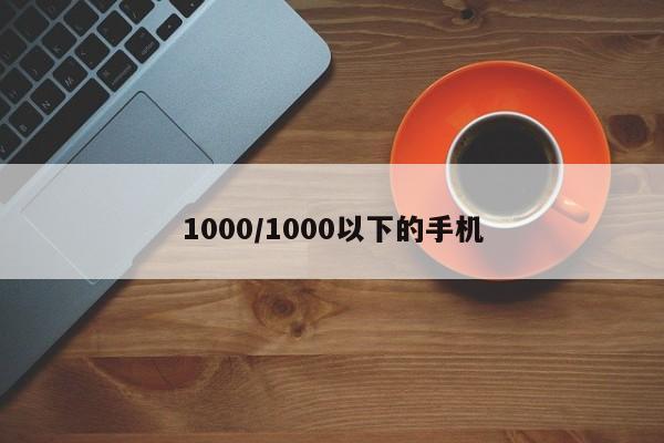 1000/1000以下的手机