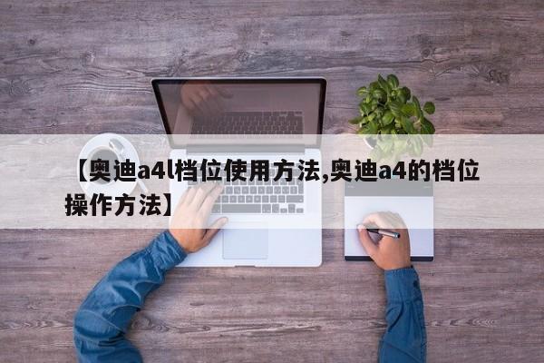 【奥迪a4l档位使用方法,奥迪a4的档位操作方法】