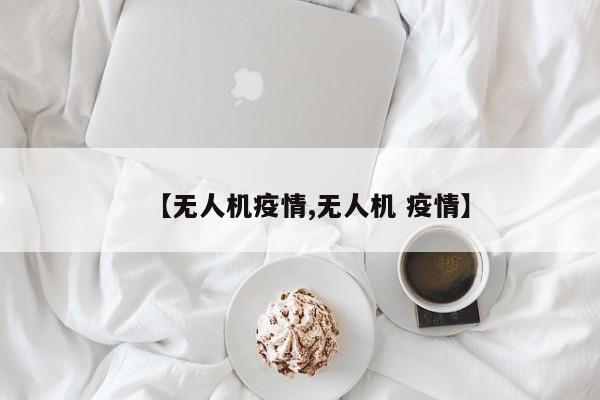 【无人机疫情,无人机 疫情】