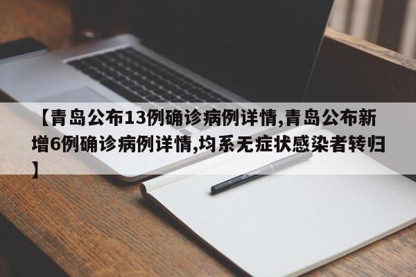 【青岛公布13例确诊病例详情,青岛公布新增6例确诊病例详情,均系无症状感染者转归】