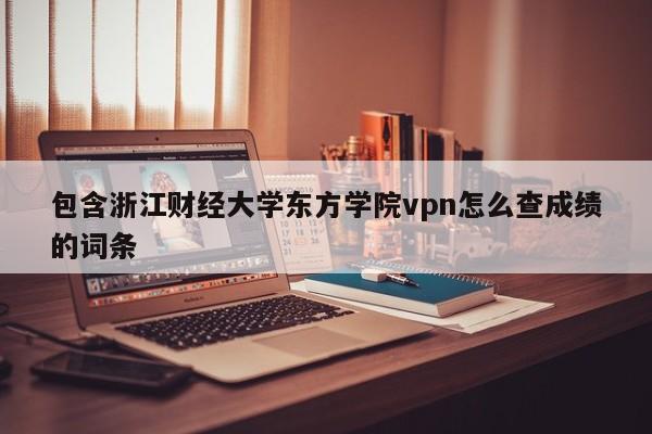 包含浙江财经大学东方学院vpn怎么查成绩的词条
