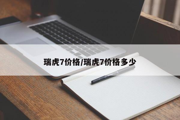 瑞虎7价格/瑞虎7价格多少