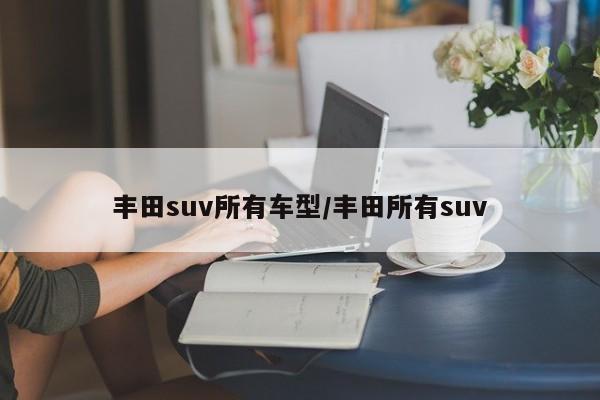 丰田suv所有车型/丰田所有suv