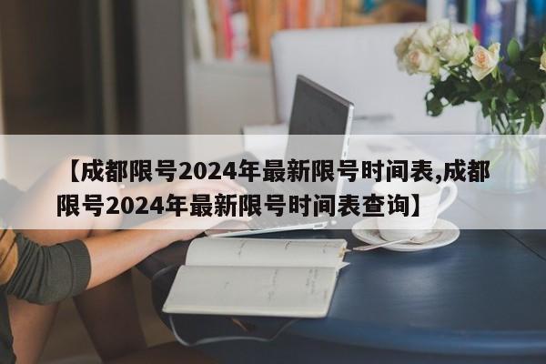 【成都限号2024年最新限号时间表,成都限号2024年最新限号时间表查询】