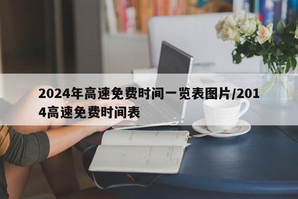 2024年高速免费时间一览表图片/2014高速免费时间表