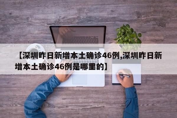 【深圳昨日新增本土确诊46例,深圳昨日新增本土确诊46例是哪里的】
