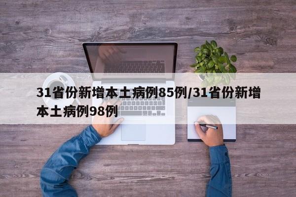 31省份新增本土病例85例/31省份新增本土病例98例