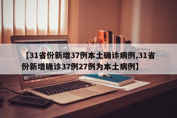 【31省份新增37例本土确诊病例,31省份新增确诊37例27例为本土病例】